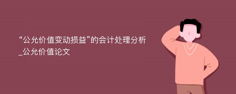 “公允价值变动损益”的会计处理分析_公允价值论文