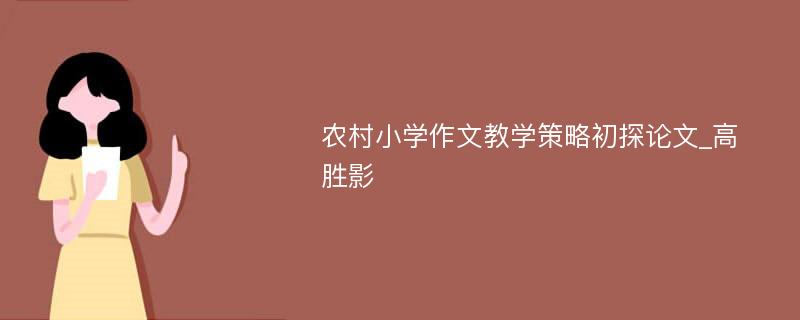 农村小学作文教学策略初探论文_高胜影