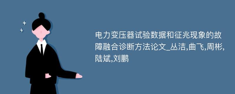 电力变压器试验数据和征兆现象的故障融合诊断方法论文_丛洁,曲飞,周彬,陆斌,刘鹏