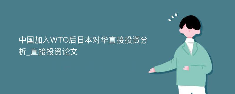 中国加入WTO后日本对华直接投资分析_直接投资论文