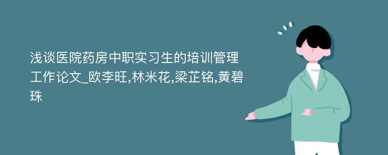 浅谈医院药房中职实习生的培训管理工作论文_欧李旺,林米花,梁芷铭,黄碧珠