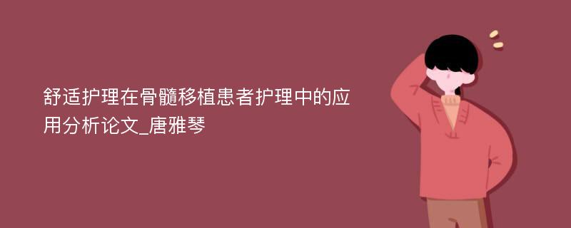 舒适护理在骨髓移植患者护理中的应用分析论文_唐雅琴