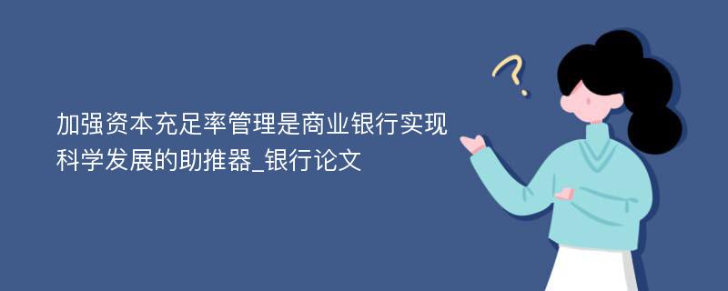 加强资本充足率管理是商业银行实现科学发展的助推器_银行论文