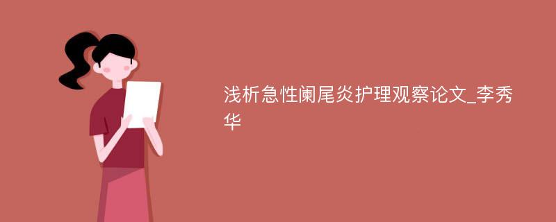 浅析急性阑尾炎护理观察论文_李秀华