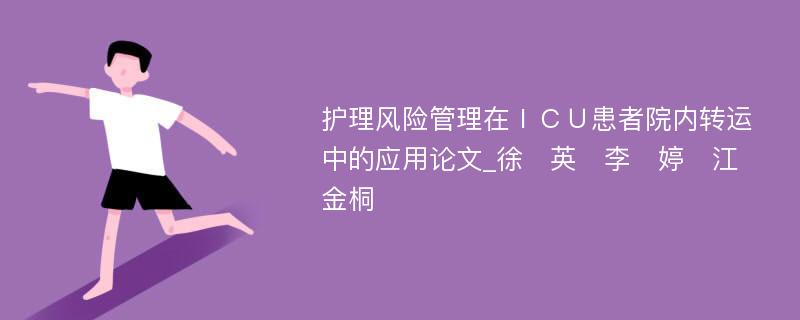 护理风险管理在ＩＣＵ患者院内转运中的应用论文_徐　英　李　婷　江金桐