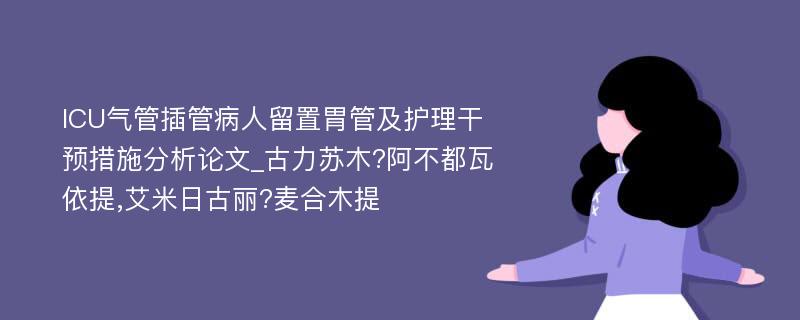 ICU气管插管病人留置胃管及护理干预措施分析论文_古力苏木?阿不都瓦依提,艾米日古丽?麦合木提