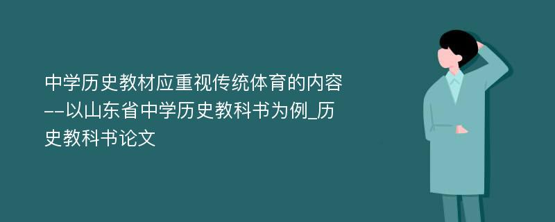 中学历史教材应重视传统体育的内容--以山东省中学历史教科书为例_历史教科书论文