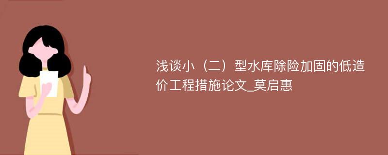 浅谈小（二）型水库除险加固的低造价工程措施论文_莫启惠