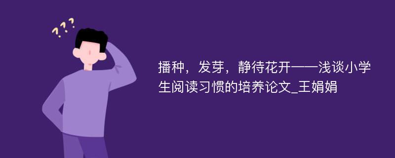 播种，发芽，静待花开——浅谈小学生阅读习惯的培养论文_王娟娟