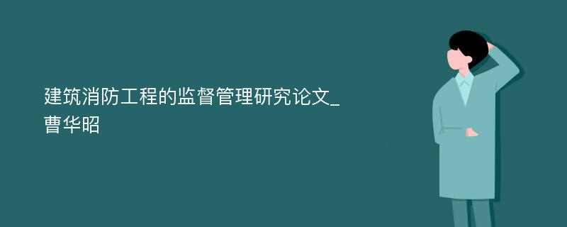 建筑消防工程的监督管理研究论文_曹华昭