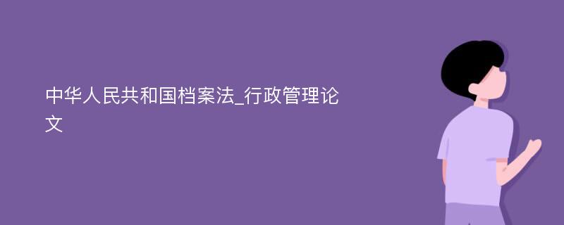 中华人民共和国档案法_行政管理论文