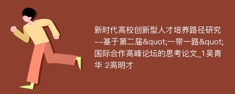 新时代高校创新型人才培养路径研究--基于第二届"一带一路"国际合作高峰论坛的思考论文_1吴青华 2高明才