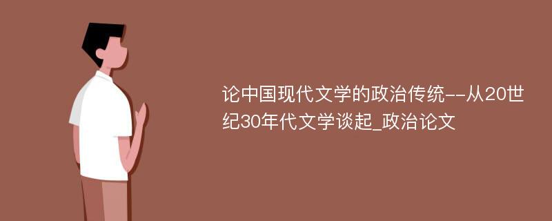 论中国现代文学的政治传统--从20世纪30年代文学谈起_政治论文