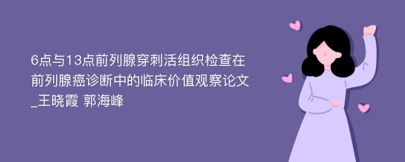 6点与13点前列腺穿刺活组织检查在前列腺癌诊断中的临床价值观察论文_王晓霞 郭海峰