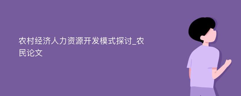 农村经济人力资源开发模式探讨_农民论文