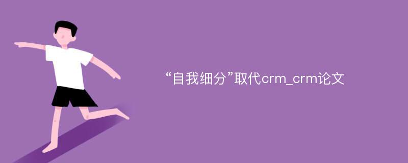 “自我细分”取代crm_crm论文