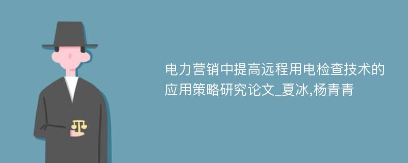 电力营销中提高远程用电检查技术的应用策略研究论文_夏冰,杨青青