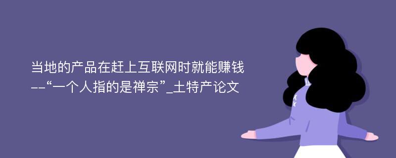 当地的产品在赶上互联网时就能赚钱--“一个人指的是禅宗”_土特产论文