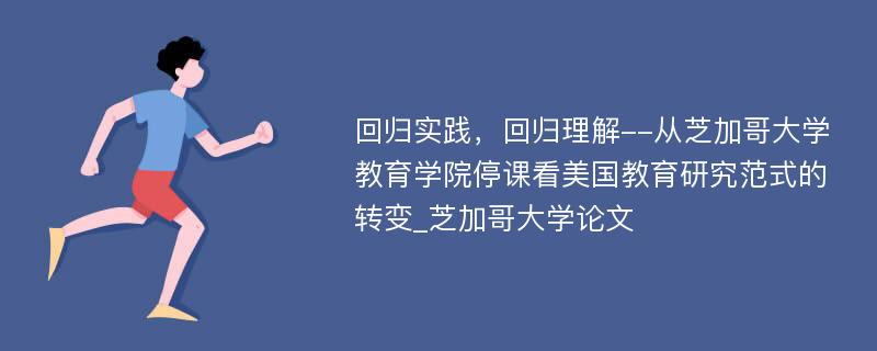 回归实践，回归理解--从芝加哥大学教育学院停课看美国教育研究范式的转变_芝加哥大学论文