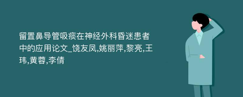 留置鼻导管吸痰在神经外科昏迷患者中的应用论文_饶友凤,姚丽萍,黎亮,王玮,黄蓉,李倩