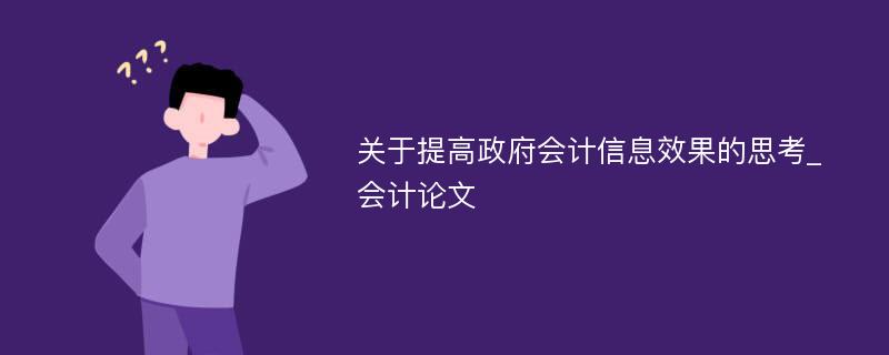 关于提高政府会计信息效果的思考_会计论文