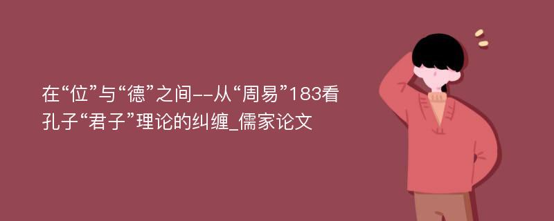 在“位”与“德”之间--从“周易”183看孔子“君子”理论的纠缠_儒家论文