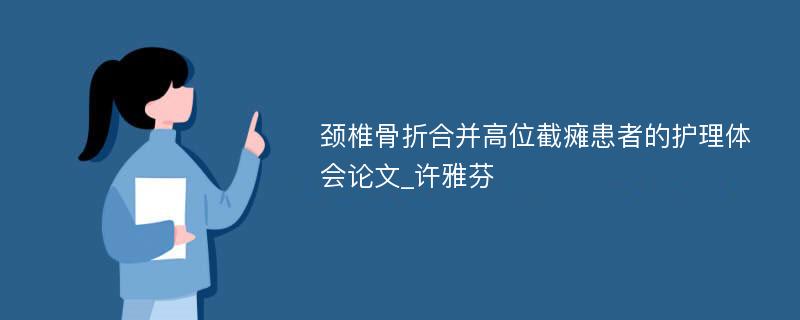 颈椎骨折合并高位截瘫患者的护理体会论文_许雅芬