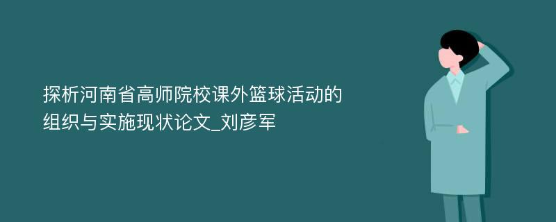 探析河南省高师院校课外篮球活动的组织与实施现状论文_刘彦军