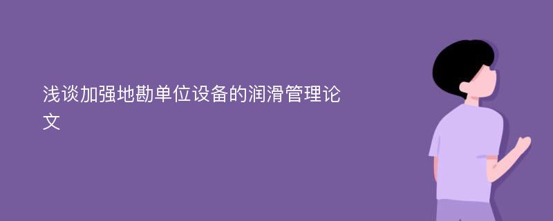 浅谈加强地勘单位设备的润滑管理论文