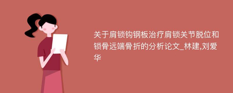 关于肩锁钩钢板治疗肩锁关节脱位和锁骨远端骨折的分析论文_林建,刘爱华