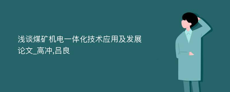 浅谈煤矿机电一体化技术应用及发展论文_高冲,吕良