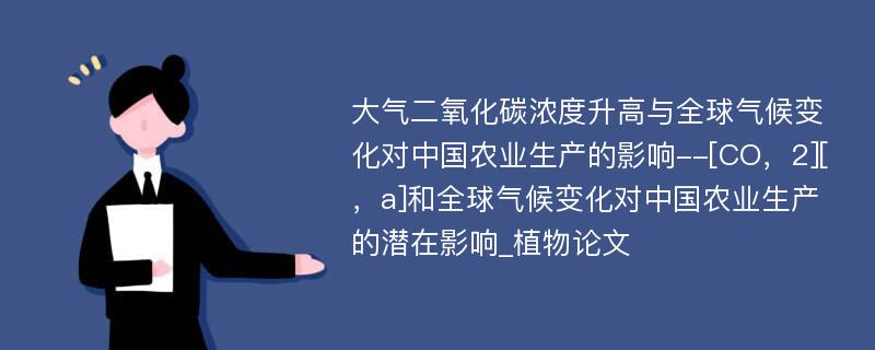 大气二氧化碳浓度升高与全球气候变化对中国农业生产的影响--[CO，2][，a]和全球气候变化对中国农业生产的潜在影响_植物论文