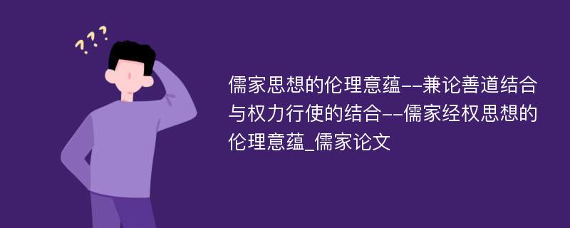 儒家思想的伦理意蕴--兼论善道结合与权力行使的结合--儒家经权思想的伦理意蕴_儒家论文