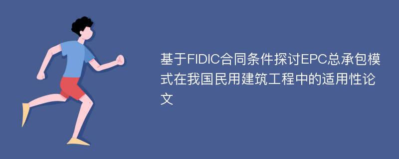 基于FIDIC合同条件探讨EPC总承包模式在我国民用建筑工程中的适用性论文