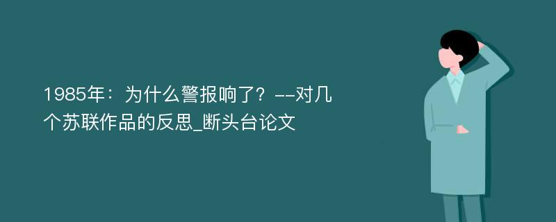 1985年：为什么警报响了？--对几个苏联作品的反思_断头台论文