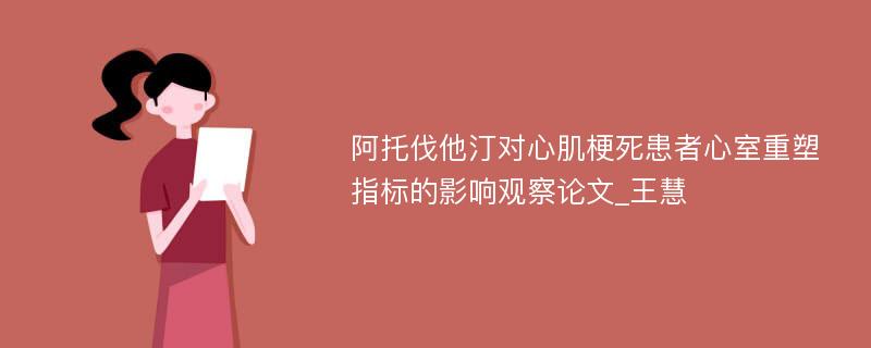 阿托伐他汀对心肌梗死患者心室重塑指标的影响观察论文_王慧