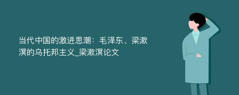 当代中国的激进思潮：毛泽东、梁漱溟的乌托邦主义_梁漱溟论文