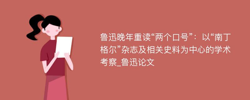 鲁迅晚年重读“两个口号”：以“南丁格尔”杂志及相关史料为中心的学术考察_鲁迅论文