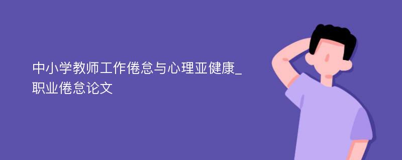 中小学教师工作倦怠与心理亚健康_职业倦怠论文