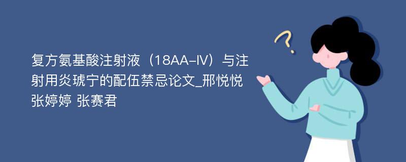 复方氨基酸注射液（18AA-IV）与注射用炎琥宁的配伍禁忌论文_邢悦悦 张婷婷 张赛君