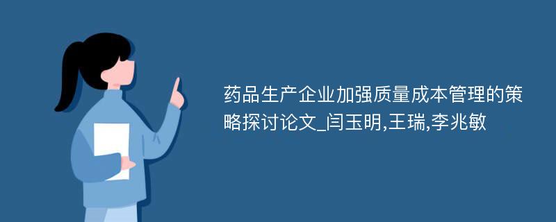 药品生产企业加强质量成本管理的策略探讨论文_闫玉明,王瑞,李兆敏