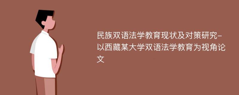 民族双语法学教育现状及对策研究-以西藏某大学双语法学教育为视角论文