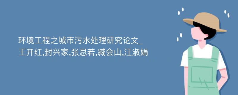 环境工程之城市污水处理研究论文_王开红,封兴家,张思若,臧会山,汪淑娟