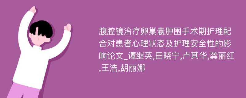 腹腔镜治疗卵巢囊肿围手术期护理配合对患者心理状态及护理安全性的影响论文_谭继英,田晓宁,卢其华,龚丽红,王浩,胡丽娜