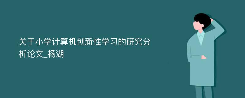 关于小学计算机创新性学习的研究分析论文_杨湖