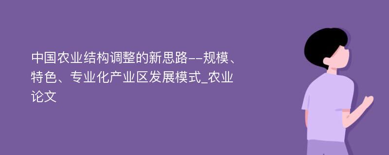 中国农业结构调整的新思路--规模、特色、专业化产业区发展模式_农业论文