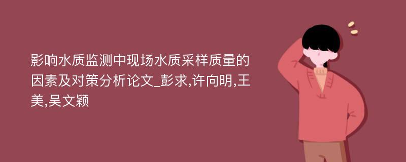 影响水质监测中现场水质采样质量的因素及对策分析论文_彭求,许向明,王美,吴文颖