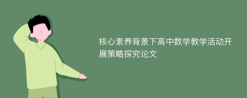 核心素养背景下高中数学教学活动开展策略探究论文