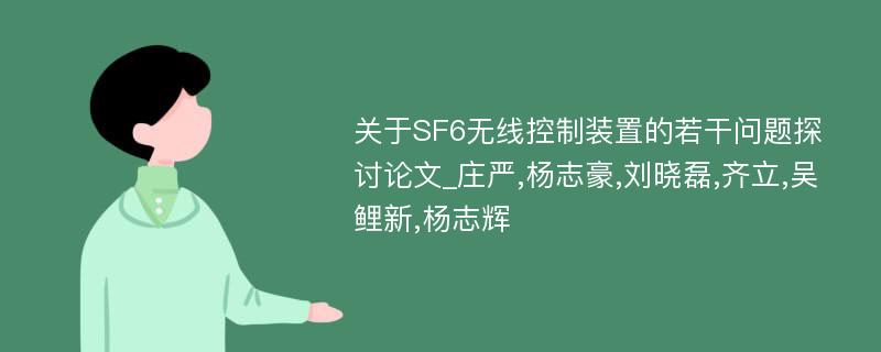 关于SF6无线控制装置的若干问题探讨论文_庄严,杨志豪,刘晓磊,齐立,吴鲤新,杨志辉