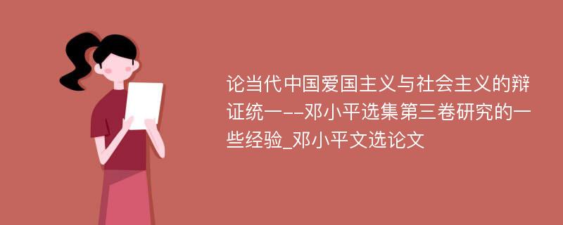 论当代中国爱国主义与社会主义的辩证统一--邓小平选集第三卷研究的一些经验_邓小平文选论文